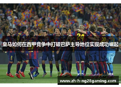 皇马如何在西甲竞争中打破巴萨主导地位实现成功崛起