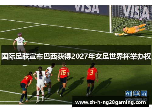 国际足联宣布巴西获得2027年女足世界杯举办权 国际足联宣布巴西获得2027年女足世界杯举办权