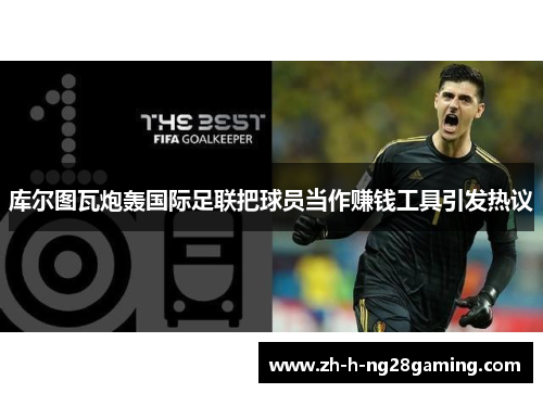 库尔图瓦炮轰国际足联把球员当作赚钱工具引发热议