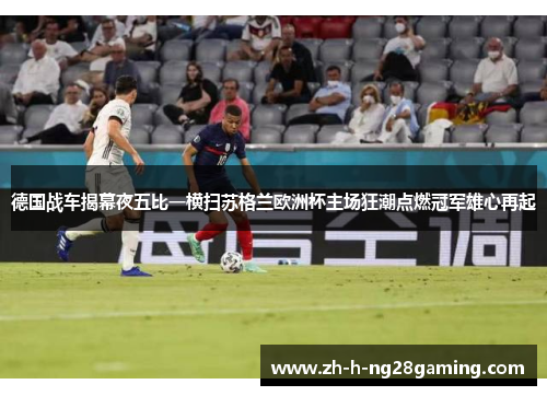 德国战车揭幕夜五比一横扫苏格兰欧洲杯主场狂潮点燃冠军雄心再起 德国战车揭幕夜五比一横扫苏格兰欧洲杯主场狂潮点燃冠军雄心再起