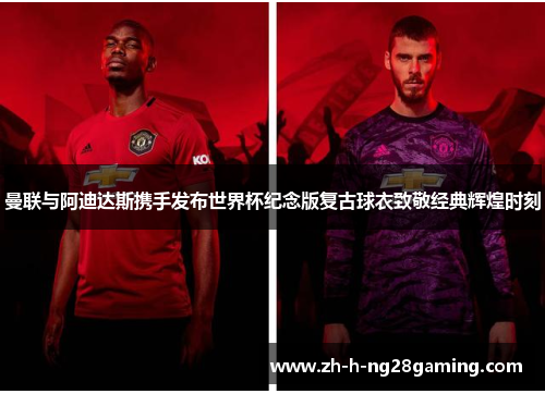 曼联与阿迪达斯携手发布世界杯纪念版复古球衣致敬经典辉煌时刻