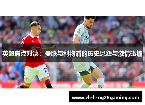 英超焦点对决：曼联与利物浦的历史恩怨与激情碰撞