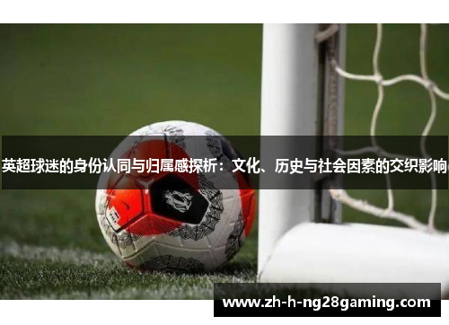 英超球迷的身份认同与归属感探析：文化、历史与社会因素的交织影响