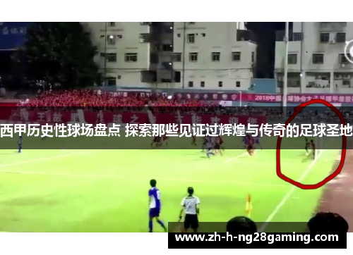 西甲历史性球场盘点 探索那些见证过辉煌与传奇的足球圣地