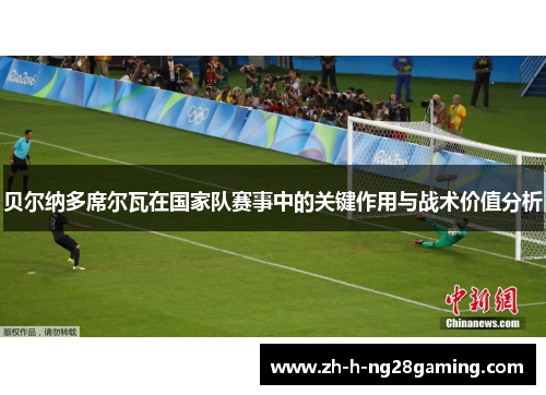 贝尔纳多席尔瓦在国家队赛事中的关键作用与战术价值分析