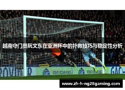 越南守门员阮文东在亚洲杯中的扑救技巧与稳定性分析
