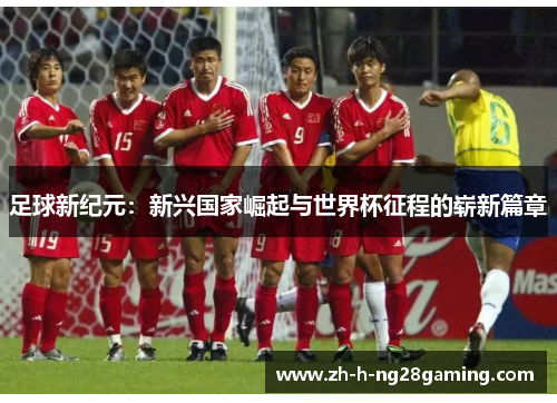 足球新纪元：新兴国家崛起与世界杯征程的崭新篇章