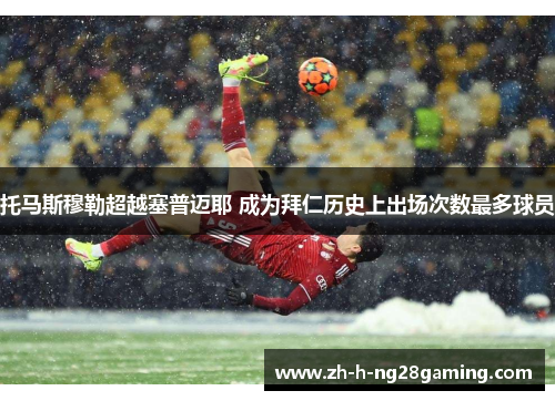 托马斯穆勒超越塞普迈耶 成为拜仁历史上出场次数最多球员