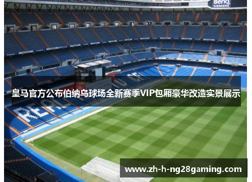 皇马官方公布伯纳乌球场全新赛季VIP包厢豪华改造实景展示 皇马官方公布伯纳乌球场全新赛季VIP包厢豪华改造实景展示