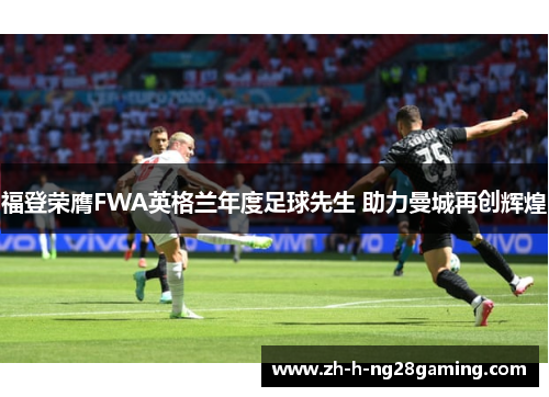 福登荣膺FWA英格兰年度足球先生 助力曼城再创辉煌 福登荣膺FWA英格兰年度足球先生 助力曼城再创辉煌